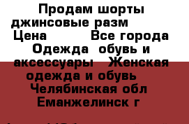 Продам шорты джинсовые разм. 44-46 › Цена ­ 700 - Все города Одежда, обувь и аксессуары » Женская одежда и обувь   . Челябинская обл.,Еманжелинск г.